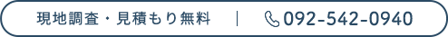 現地調査・見積もり無料 | 092-542-0940