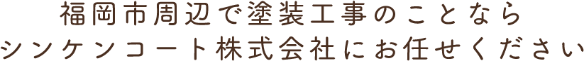 福岡市周辺で塗装工事のことならシンケンコート株式会社にお任せください